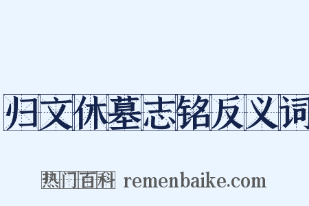 归文休墓志铭反义词是什么意思的图片